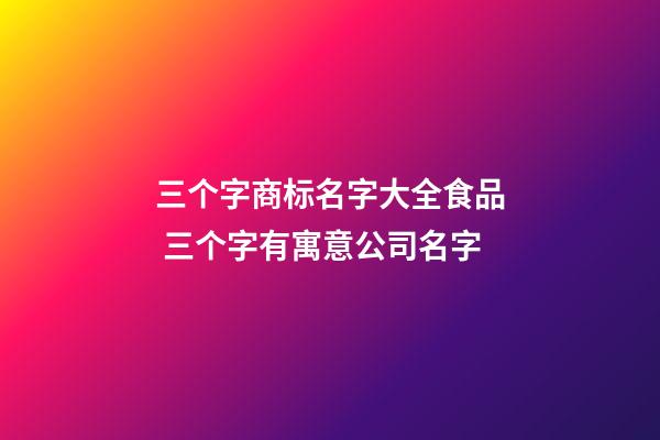三个字商标名字大全食品 三个字有寓意公司名字
